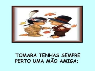 TOMARA TENHAS SEMPRE PERTO UMA MÃO AMIGA;  