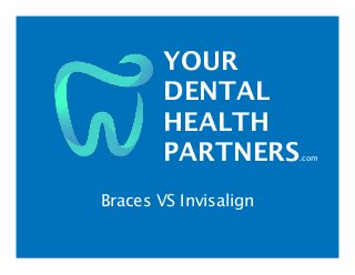 YOUR
DENTAL
HEALTH
PARTNERS.com
Braces VS Invisalign
 