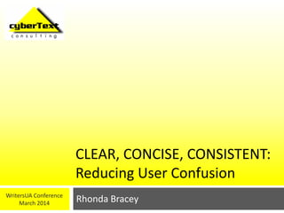 CLEAR, CONCISE, CONSISTENT:
Reducing User Confusion
Rhonda BraceyWritersUA Conference
March 2014
 