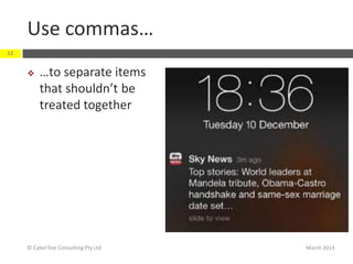 Use commas…
March 2014© CyberText Consulting Pty Ltd
12
 …to separate items
that shouldn’t be
treated together
 