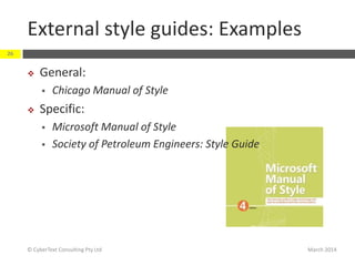 External style guides: Examples
March 2014© CyberText Consulting Pty Ltd
26
 General:
 Chicago Manual of Style
 Specific:
 Microsoft Manual of Style
 Society of Petroleum Engineers: Style Guide
 