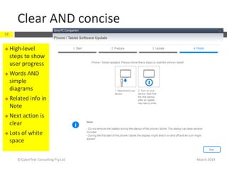 March 2014
Clear AND concise
© CyberText Consulting Pty Ltd
32
 High-level
steps to show
user progress
 Words AND
simple
diagrams
 Related info in
Note
 Next action is
clear
 Lots of white
space
 