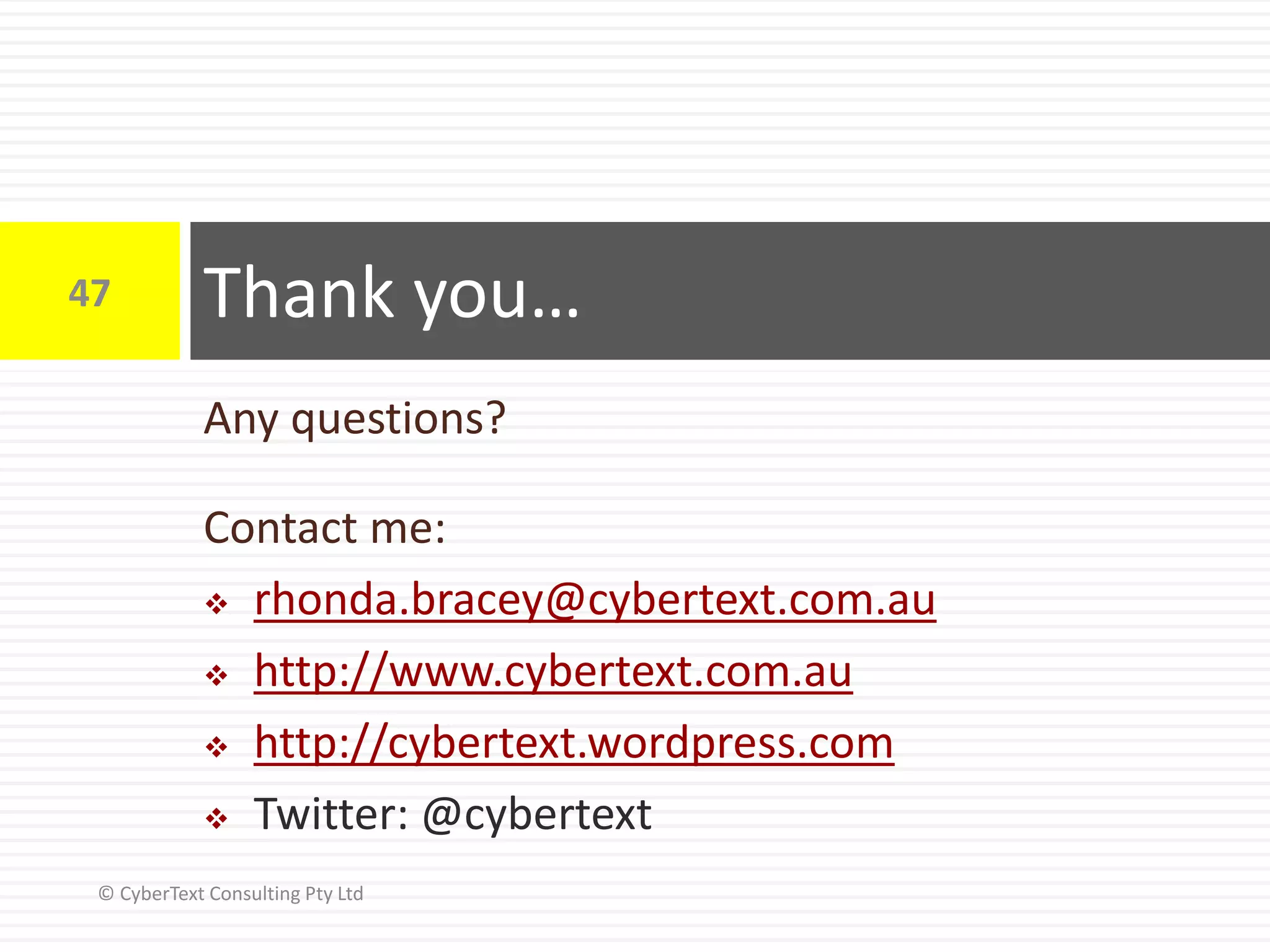 Any questions?
Contact me:
 rhonda.bracey@cybertext.com.au
 http://www.cybertext.com.au
 http://cybertext.wordpress.com
 Twitter: @cybertext
Thank you…47
© CyberText Consulting Pty Ltd
 