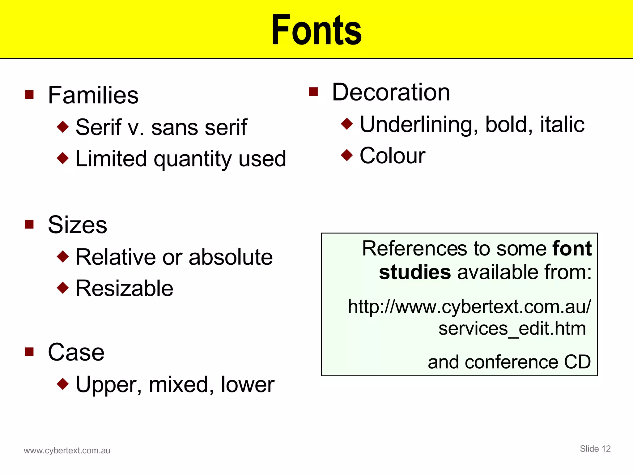 Fonts Families Serif v. sans serif Limited quantity used Sizes Relative or absolute Resizable Case Upper, mixed, lower References to some  font studies  available from: http://www.cybertext.com.au/ services_edit.htm  and conference CD Decoration Underlining, bold, italic Colour 