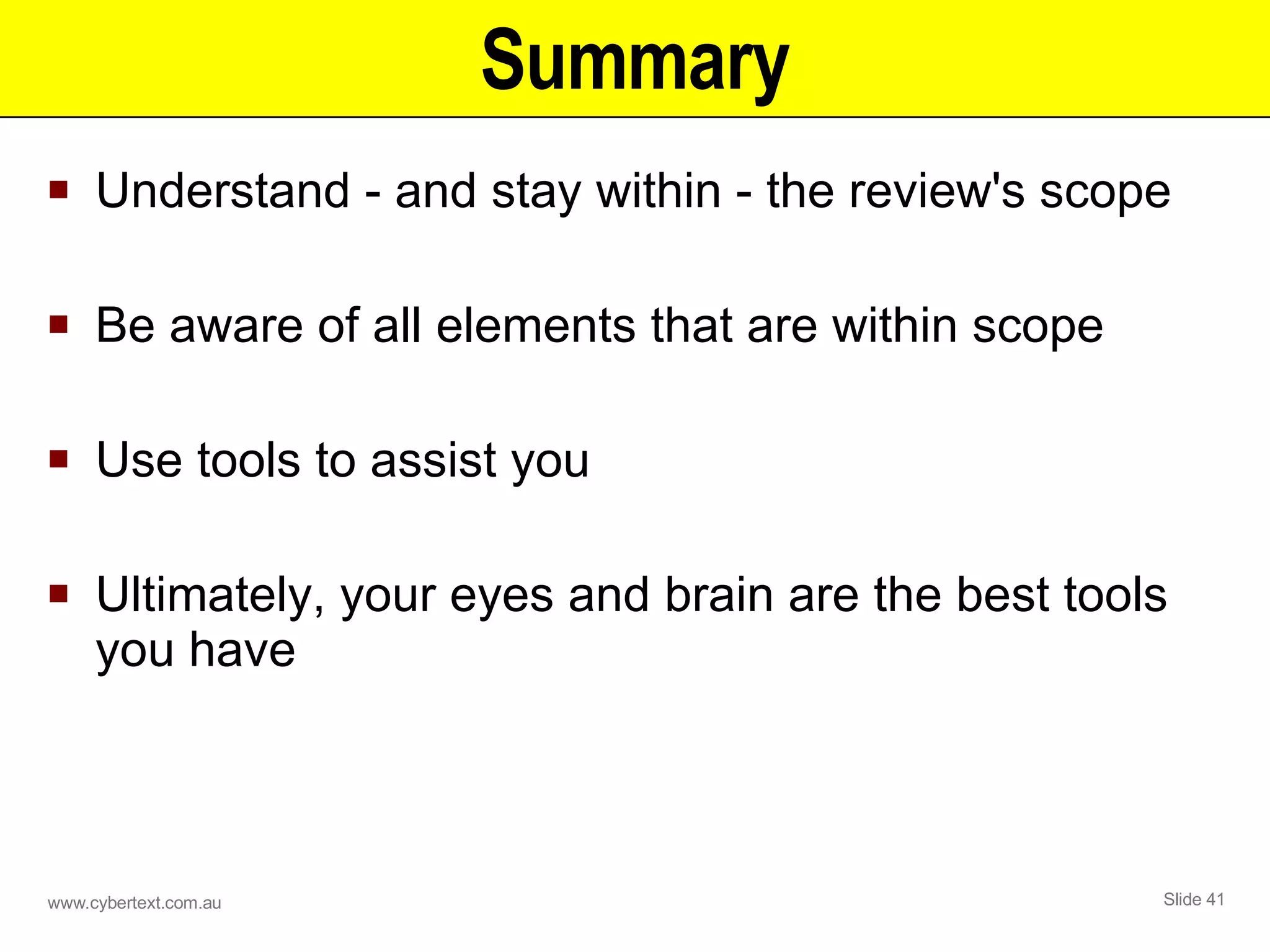 Summary Understand - and stay within - the review's scope Be aware of all elements that are within scope Use tools to assist you Ultimately, your eyes and brain are the best tools you have 