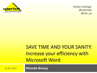 SAVE TIME AND YOUR SANITY:
Increase your efficiency with
Microsoft Word
Rhonda Bracey
Twitter hashtags:
@cybertext
@astc_au
23 Oct 2015
 