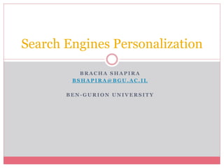 Search Engines Personalization

          BRACHA SHAPIRA
        BSHAPIRA@BGU.AC.IL

       BEN-GURION UNIVERSITY
 