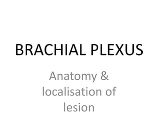 BRACHIAL PLEXUS
     Anatomy &
   localisation of
       lesion
 
