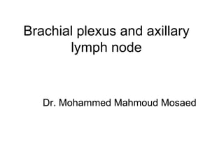 Brachial plexus and axillary
lymph node
Dr. Mohammed Mahmoud Mosaed
 