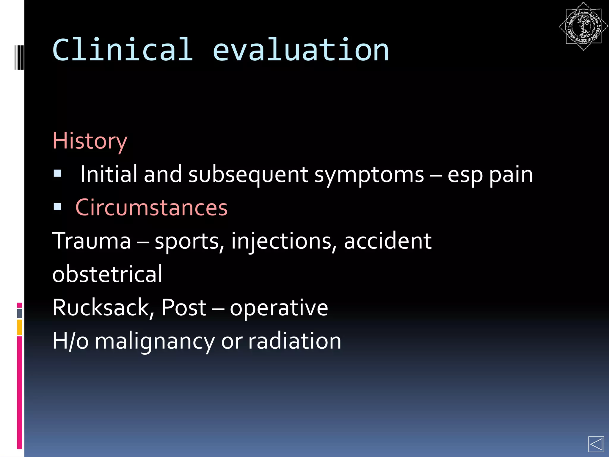 Clinical evaluation
History
 Initial and subsequent symptoms – esp pain
 Circumstances
Trauma – sports, injections, accident
obstetrical
Rucksack, Post – operative
H/o malignancy or radiation
 