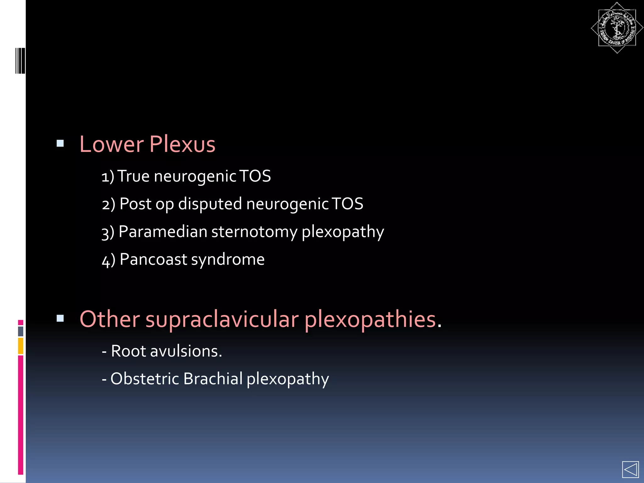  Lower Plexus
1)True neurogenicTOS
2) Post op disputed neurogenicTOS
3) Paramedian sternotomy plexopathy
4) Pancoast syndrome
 Other supraclavicular plexopathies.
- Root avulsions.
- Obstetric Brachial plexopathy
 