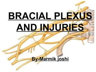 BRACIAL PLEXUS
AND INJURIES
By-Marmik joshi
 