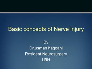 Basic concepts of Nerve injury
By
Dr.usman haqqani
Resident Neurosurgery
LRH
 