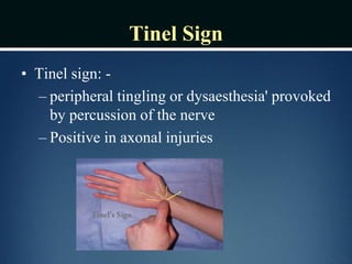 Tinel Sign
• Tinel sign: -
– peripheral tingling or dysaesthesia' provoked
by percussion of the nerve
– Positive in axonal injuries
 
