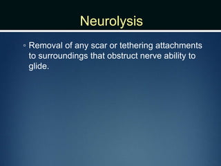 Neurolysis
◦ Removal of any scar or tethering attachments
to surroundings that obstruct nerve ability to
glide.
 