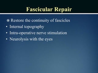 Fascicular Repair
 Restore the continuity of fascicles
• Internal topography
• Intra-operative nerve stimulation
• Neurolysis with the eyes
 