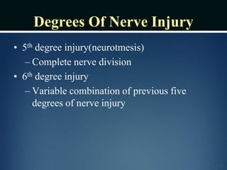 Degrees Of Nerve Injury
• 5th degree injury(neurotmesis)
– Complete nerve division
• 6th degree injury
– Variable combination of previous five
degrees of nerve injury
 