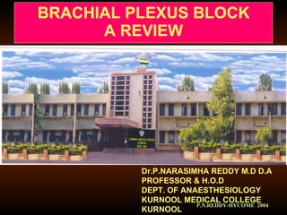 BRACHIAL PLEXUS BLOCK A REVIEW Dr.P.NARASIMHA REDDY M.D D.A PROFESSOR & H.O.D DEPT. OF ANAESTHESIOLOGY KURNOOL MEDICAL COLLEGE KURNOOL 