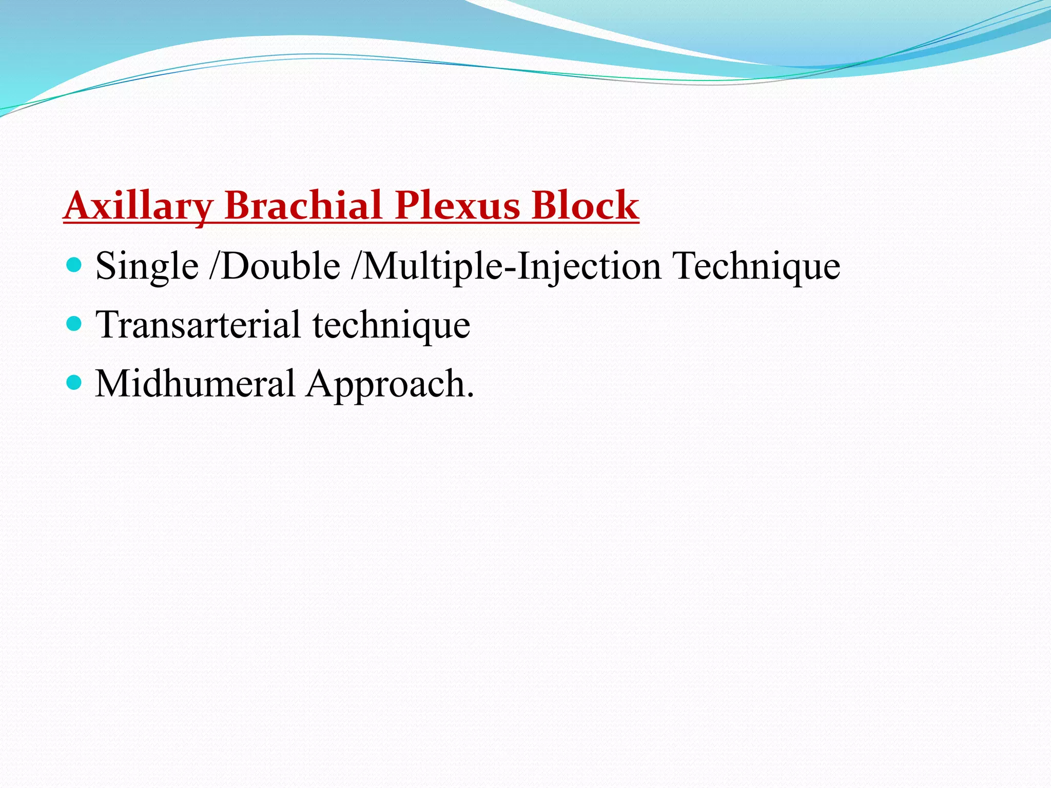 Axillary Brachial Plexus Block
 Single /Double /Multiple-Injection Technique
 Transarterial technique
 Midhumeral Approach.
 