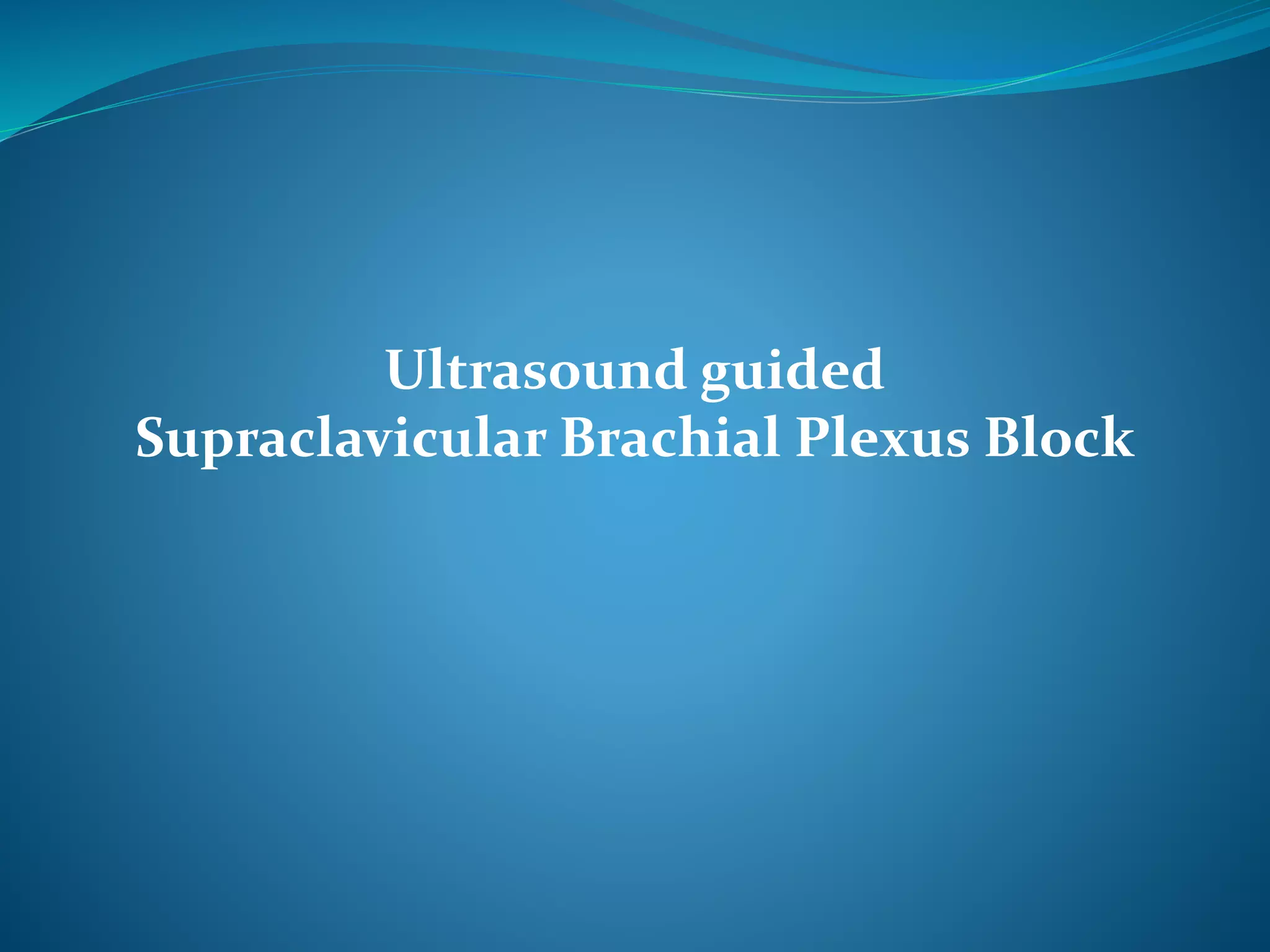 Ultrasound guided
Supraclavicular Brachial Plexus Block
 