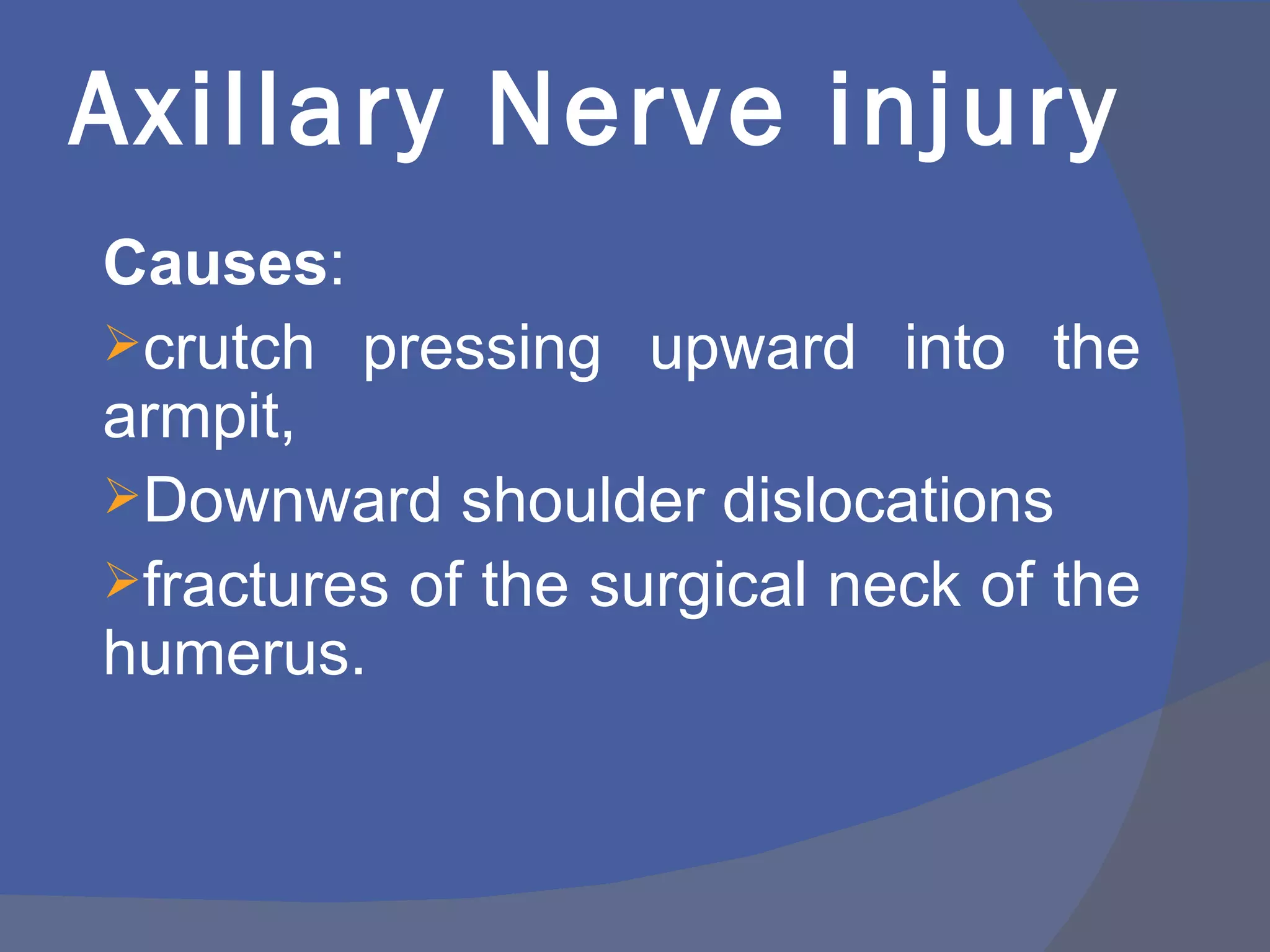 Axillary Nerve injury
Causes:
crutch pressing upward into the
armpit,
Downward shoulder dislocations
fractures of the surgical neck of the
humerus.
 