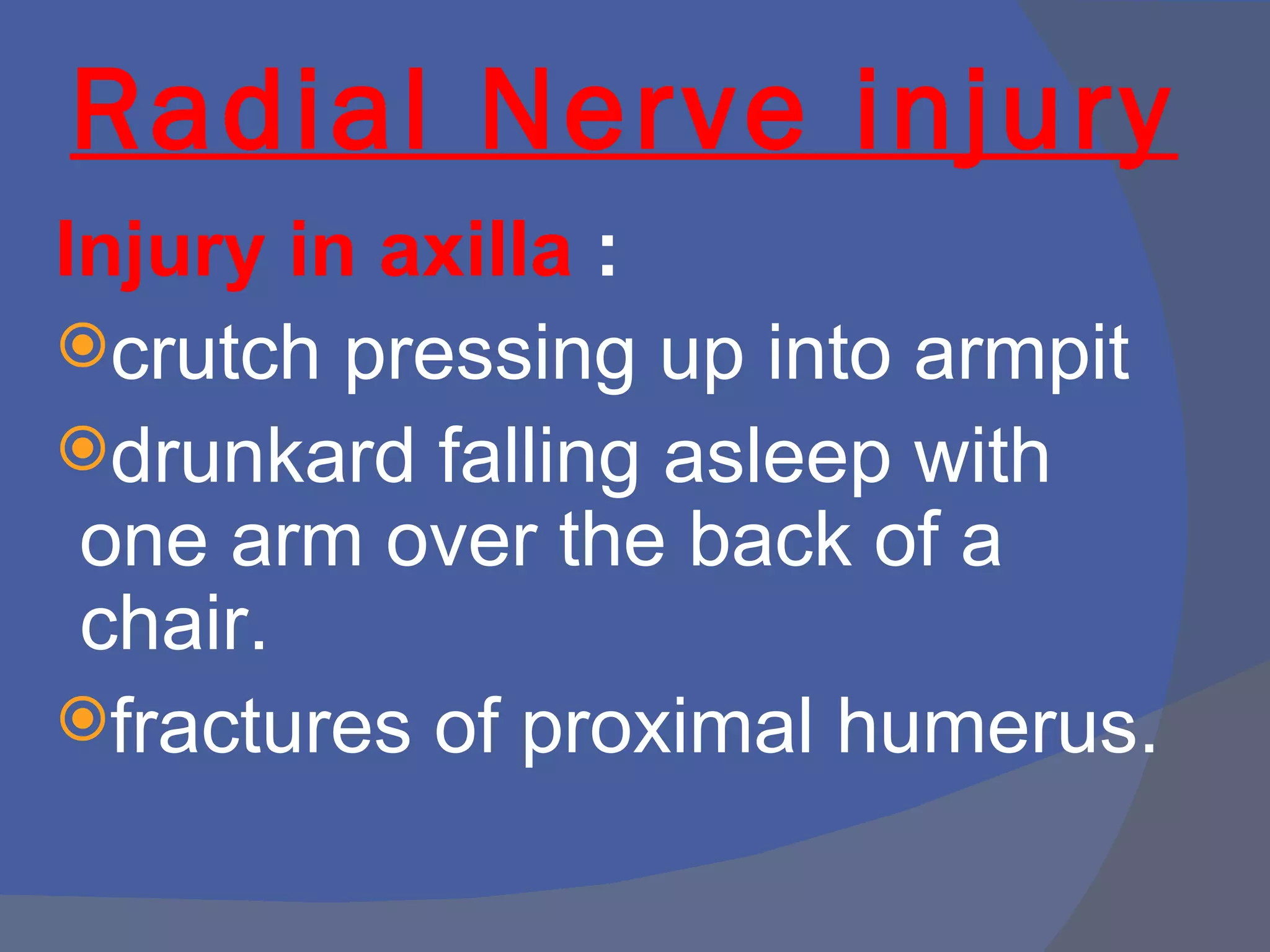 Radial Nerve injury
Injury in axilla :
crutch pressing up into armpit
drunkard falling asleep with
 one arm over the back of a
 chair.
fractures of proximal humerus.
 
