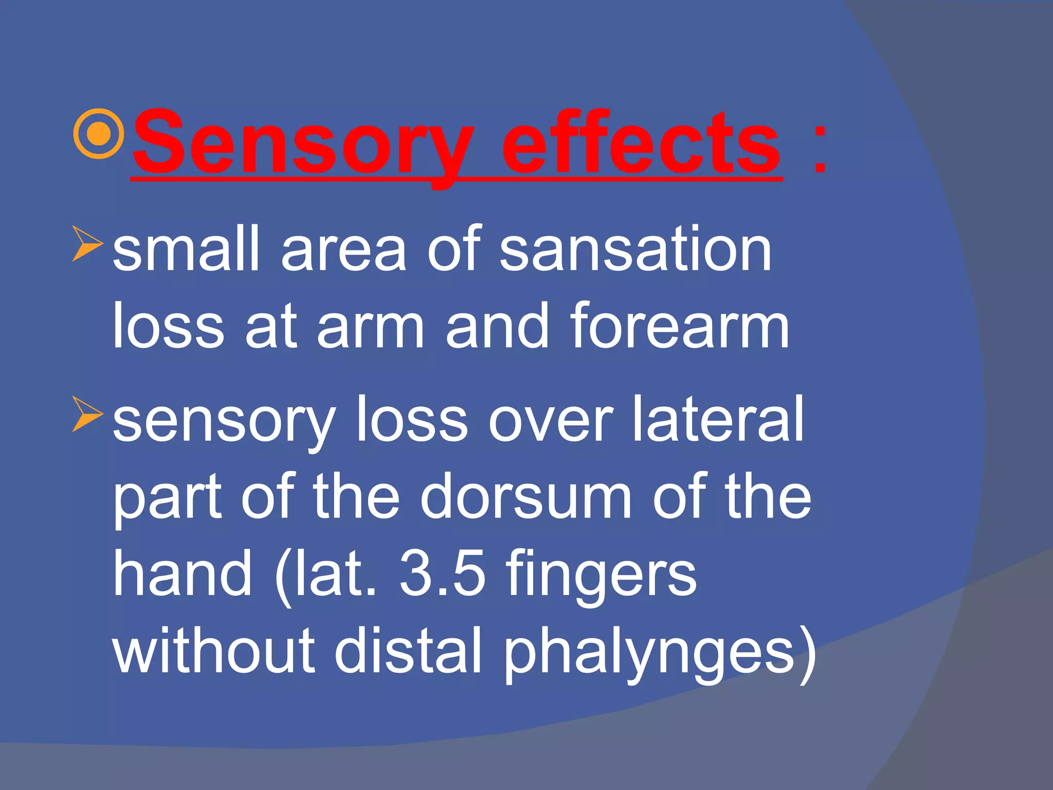 Sensory       effects :
 small area of sansation
  loss at arm and forearm
 sensory loss over lateral
  part of the dorsum of the
  hand (lat. 3.5 fingers
  without distal phalynges)
 
