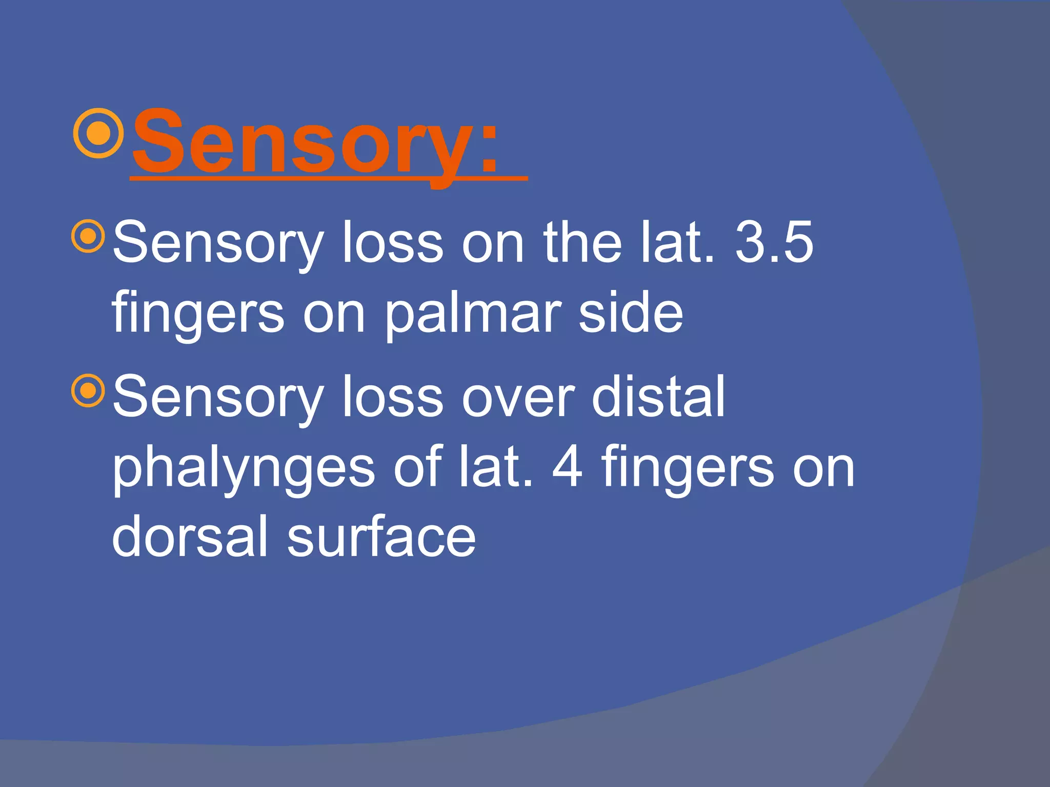 Sensory:
 Sensory  loss on the lat. 3.5
  fingers on palmar side
 Sensory loss over distal
  phalynges of lat. 4 fingers on
  dorsal surface
 