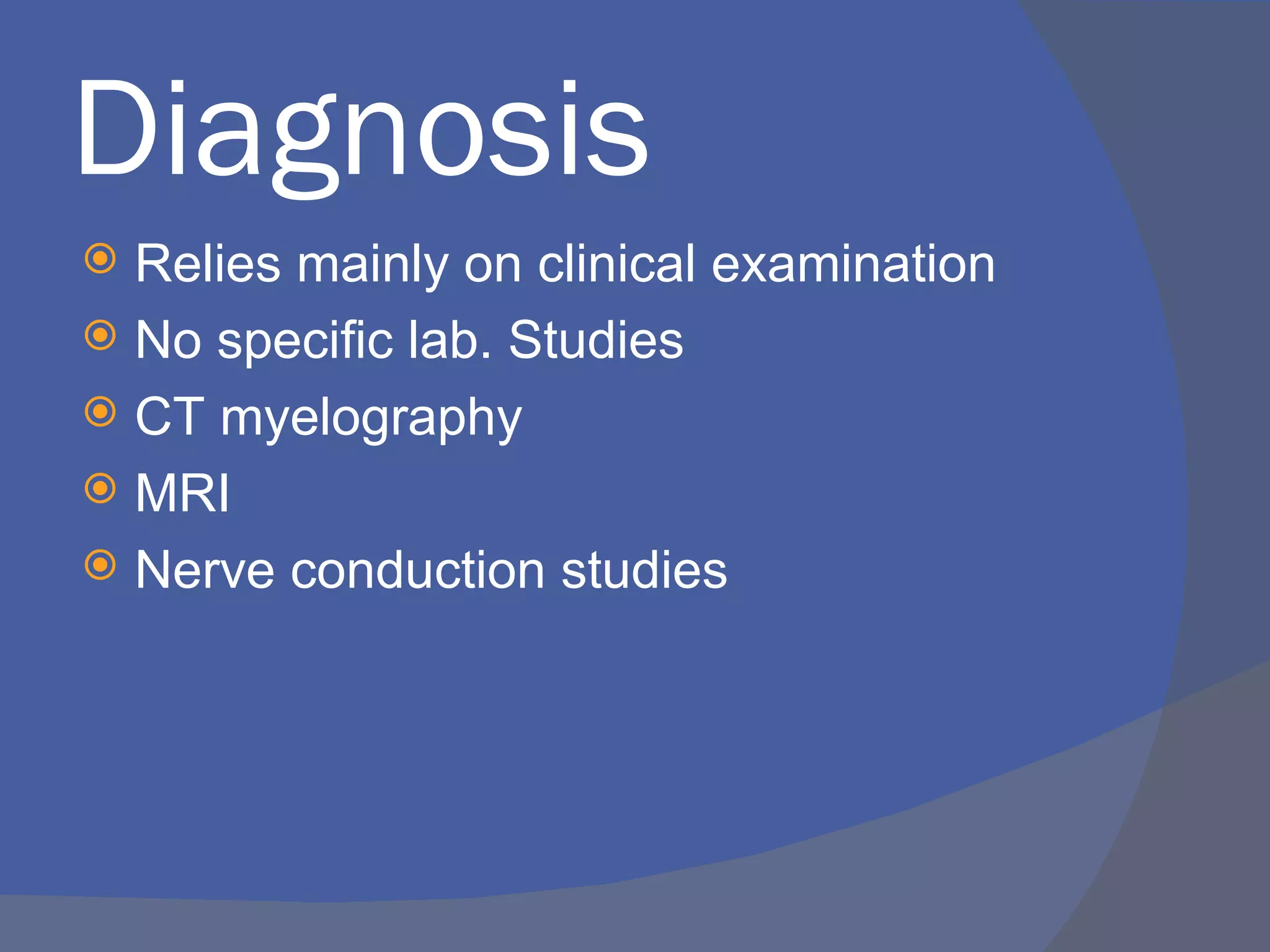 Diagnosis
 Relies mainly on clinical examination
 No specific lab. Studies
 CT myelography
 MRI
 Nerve conduction studies
 