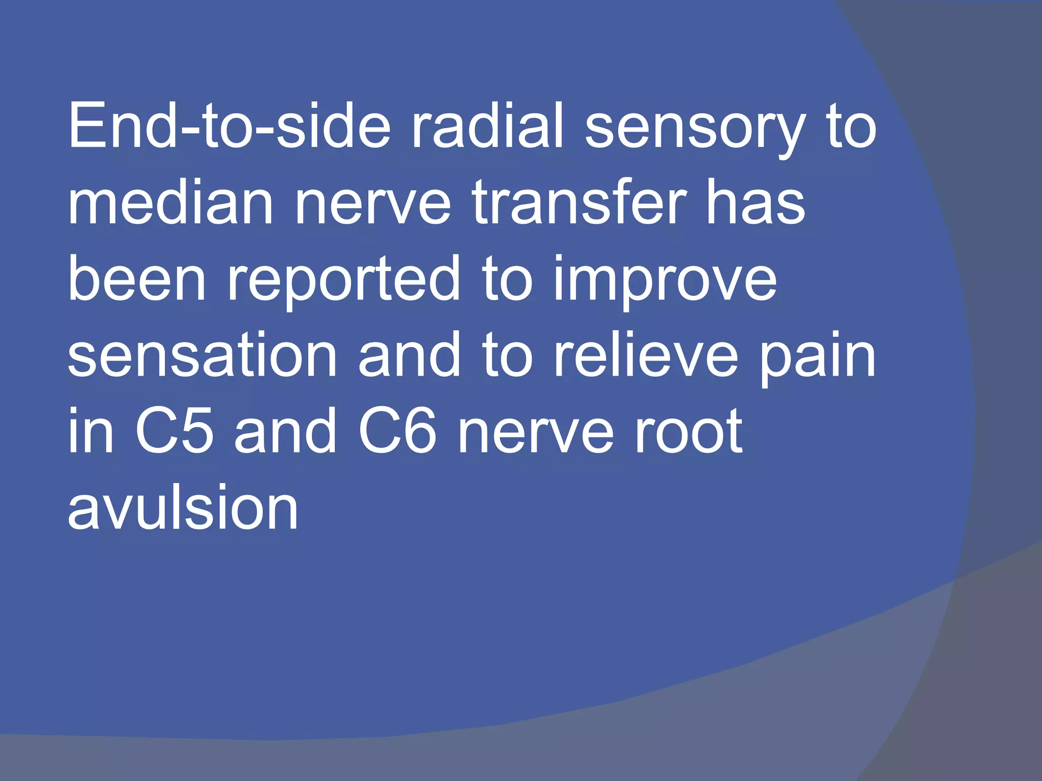 End-to-side radial sensory to
median nerve transfer has
been reported to improve
sensation and to relieve pain
in C5 and C6 nerve root
avulsion
 