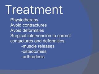 Treatment
Physiotherapy
Avoid contractures
Avoid deformities
Surgical intervension to correct
contactures and deformities.
-muscle releases
-osteotomies
-arthrodesis
 