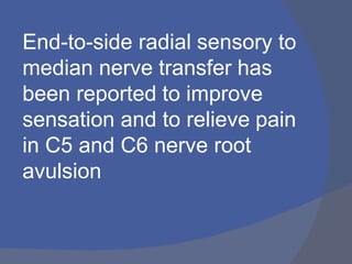 End-to-side radial sensory to
median nerve transfer has
been reported to improve
sensation and to relieve pain
in C5 and C6 nerve root
avulsion
 