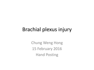 Brachial plexus injury
Chung Weng Hong
15 February 2016
Hand Posting
 