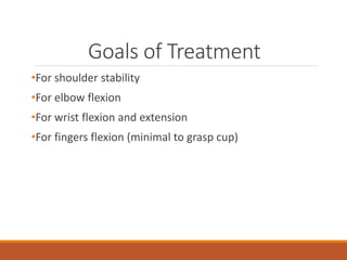 Goals of Treatment
•For shoulder stability
•For elbow flexion
•For wrist flexion and extension
•For fingers flexion (minimal to grasp cup)
 