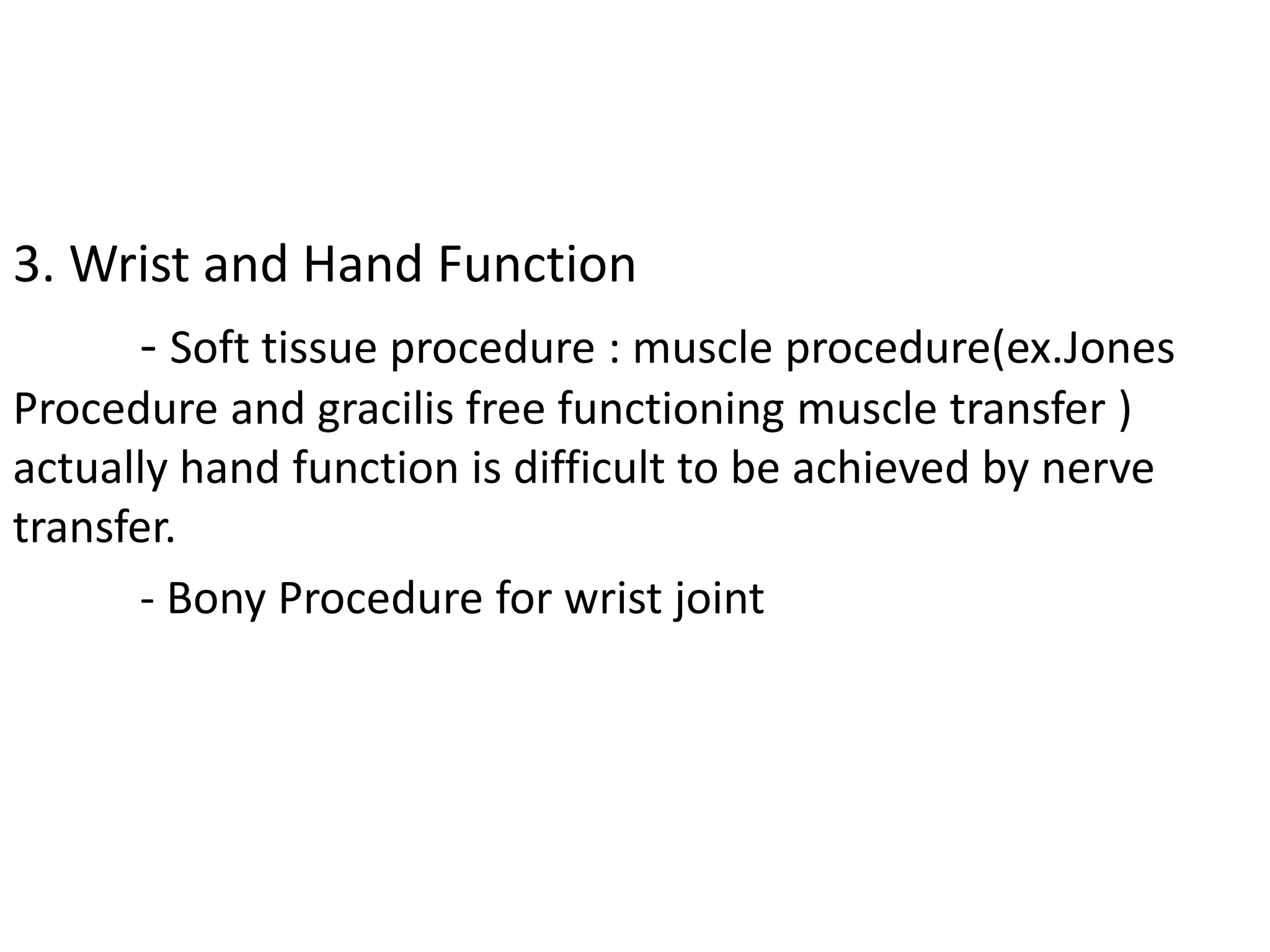 3. Wrist and Hand Function
- Soft tissue procedure : muscle procedure(ex.Jones
Procedure and gracilis free functioning muscle transfer )
actually hand function is difficult to be achieved by nerve
transfer.
- Bony Procedure for wrist joint
 