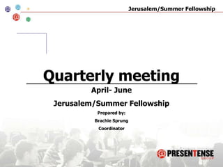Quarterly meeting April- June Jerusalem/Summer Fellowship Prepared by:  Brachie Sprung Coordinator 