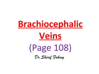 Brachiocephalic
Veins
(Page 108)
Dr.Sherif Fahmy
 