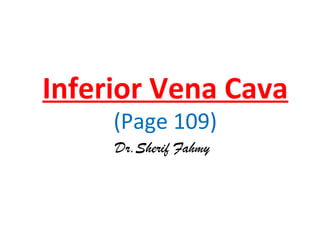 Inferior Vena Cava
(Page 109)
Dr.Sherif Fahmy
 