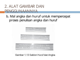 b. Mal angka dan huruf untuk mempercepat
proses penulisan angka dan huruf
2. ALAT GAMBAR DAN
PENGGUNAANNYA
 