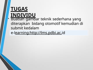 TUGAS
INDIVIDU
• Buatlah gambar teknik sederhana yang
diterapkan bidang otomotif kemudian di
submit kedalam
e-learning:http://lms.pdbi.ac.id
 