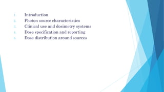 1. Introduction
2. Photon source characteristics
3. Clinical use and dosimetry systems
4. Dose specification and reporting
5. Dose distribution around sources
 