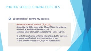 PHOTON SOURCE CHARACTERISTICS
 Specification of gamma ray sources:
 