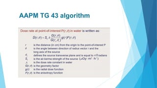 AAPM TG 43 algorithm
 