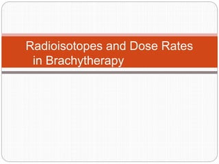 Radioisotopes and Dose Rates
in Brachytherapy
 