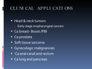 CLINICAL APPLICATIONS Head & neck tumors Early stage oropharyngeal cancers Ca breast- Boost /PBI Ca prostate Soft tissue sarcoma Gynecologic malignancies Ca anal canal and rectum Ca lung and pancreas 