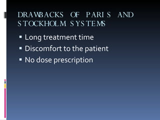 DRAWBACKS OF PARIS AND STOCKHOLM SYSTEMS Long treatment time Discomfort to the patient No dose prescription 