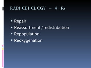 RADIOBIOLOGY – 4 Rs Repair Reassortment / redistribution  Repopulation Reoxygenation  