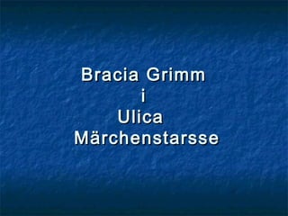 Bracia GrimmBracia Grimm
ii
UlicaUlica
MärchenstarsseMärchenstarsse
 