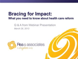 Bracing for Impact:
What you need to know about health care reform

    Q & A from Webinar Presentation
    March 26, 2013




                                © 2013. All rights reserved. Rea & Associates, Inc   .
 