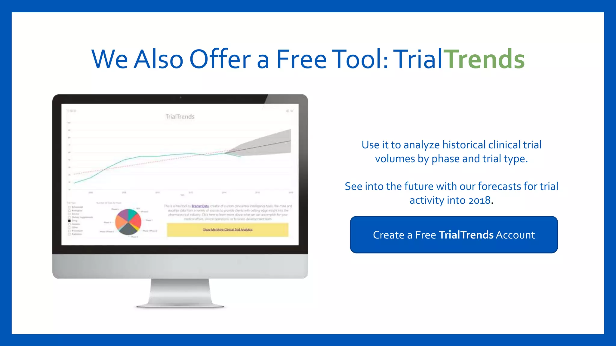 We Also Offer a FreeTool:TrialTrends
Use it to analyze historical clinical trial
volumes by phase and trial type.
See into the future with our forecasts for trial
activity into 2018.
Create a Free TrialTrends Account
 